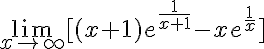 5$\lim_{x\to \infty}[(x+1)e^{\frac{1}{x+1}}-xe^{\frac{1}{x}}]